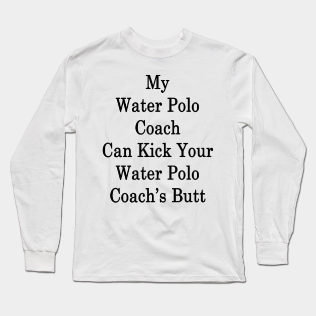 My Water Polo Coach Can Kick Your Water Polo Coach's Butt Long Sleeve T-Shirt by supernova23